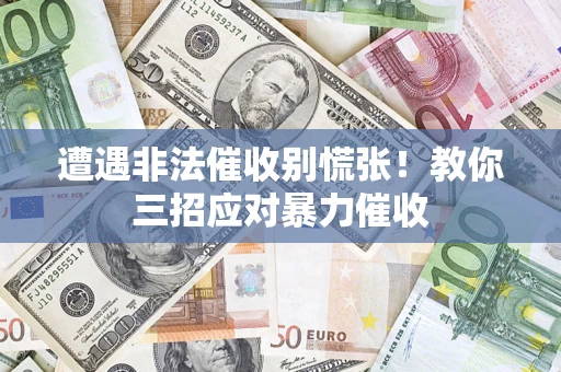武汉遭遇非法催收别慌张！教你三招应对暴力催收