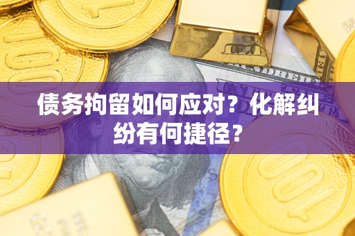 武汉债务拘留如何应对？化解纠纷有何捷径？