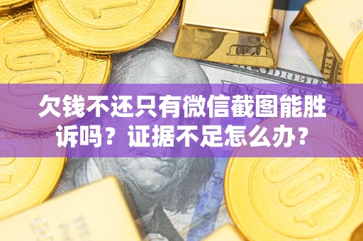 武汉欠钱不还只有微信截图能胜诉吗？证据不足怎么办？