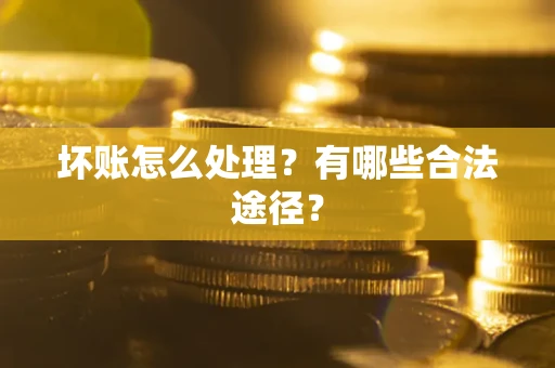 武汉坏账怎么处理？有哪些合法途径？