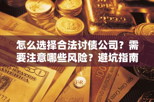 武汉怎么选择合法讨债公司？需要注意哪些风险？避坑指南来了！