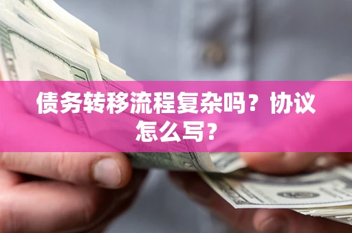 武汉债务转移流程复杂吗？协议怎么写？