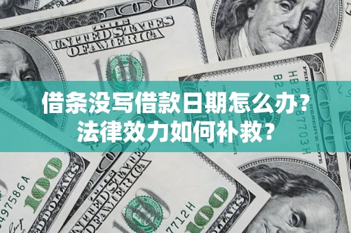 武汉借条没写借款日期怎么办?法律效力如何补救? 武汉借条没写借款日期怎么办?法律效力如何补救?