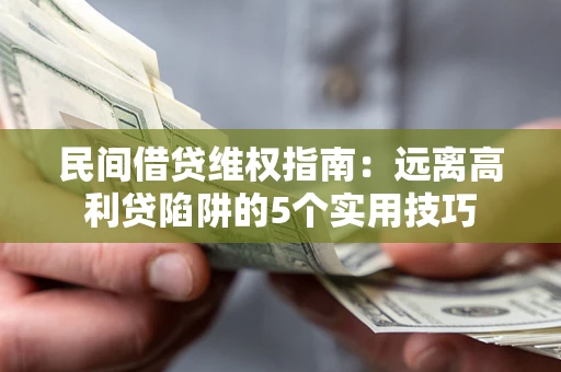 武汉民间借贷维权指南：远离高利贷陷阱的5个实用技巧