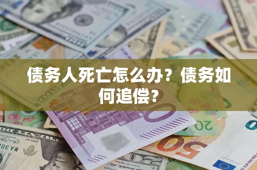 武汉债务人死亡怎么办？债务如何追偿？
