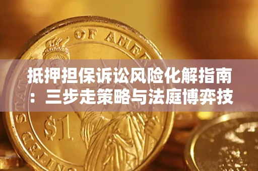 武汉抵押担保诉讼风险化解指南：三步走策略与法庭博弈技巧