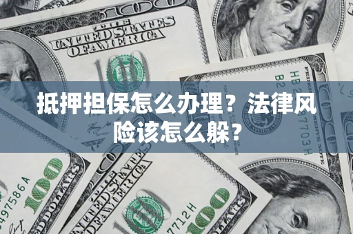 武汉抵押担保怎么办理？法律风险该怎么躲？