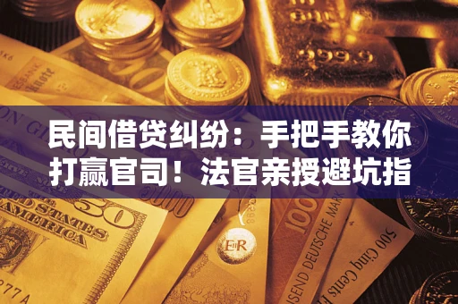 武汉民间借贷纠纷：手把手教你打赢官司！法官亲授避坑指南