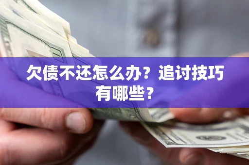 武汉欠债不还怎么办？追讨技巧有哪些？