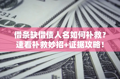 武汉借条缺借债人名如何补救？速看补救妙招+证据攻略！