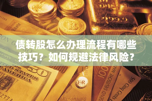 武汉债转股怎么办理流程有哪些技巧？如何规避法律风险？