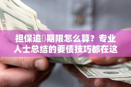 武汉担保追償期限怎么算？专业人士总结的要债技巧都在这里了