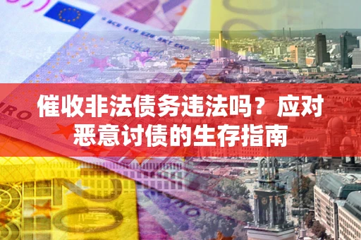 武汉催收非法债务违法吗？应对恶意讨债的生存指南