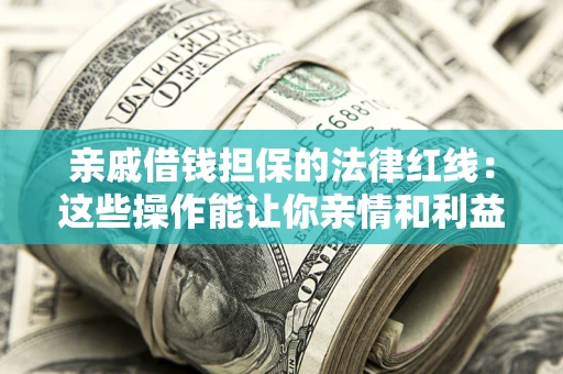 武汉亲戚借钱担保的法律红线：这些操作能让你亲情和利益两不误