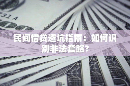 武汉民间借贷避坑指南：如何识别非法套路？