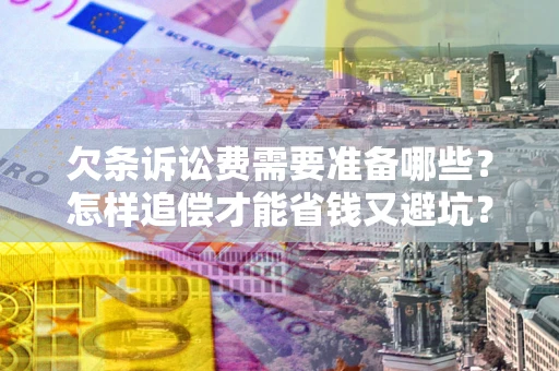 武汉欠条诉讼费需要准备哪些？怎样追偿才能省钱又避坑？