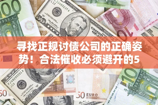 武汉寻找正规讨债公司的正确姿势！合法催收必须避开的5大雷区