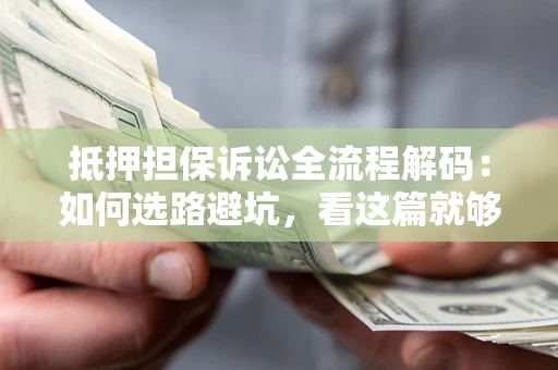 武汉抵押担保诉讼全流程解码：如何选路避坑，看这篇就够了