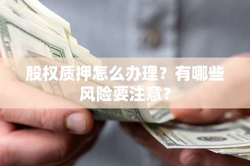 武汉股权质押怎么办理？有哪些风险要注意？