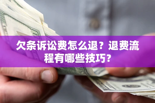 武汉欠条诉讼费怎么退？退费流程有哪些技巧？