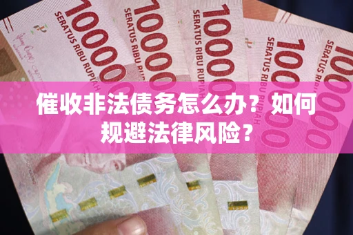 武汉催收非法债务怎么办？如何规避法律风险？