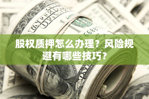 武汉股权质押怎么办理？风险规避有哪些技巧？