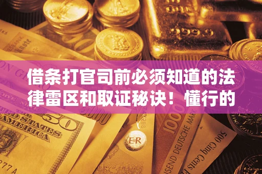 武汉借条打官司前必须知道的法律雷区和取证秘诀！懂行的人已经留好这些证据