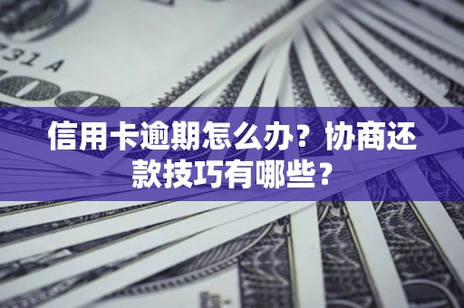 武汉信用卡逾期怎么办？协商还款技巧有哪些？