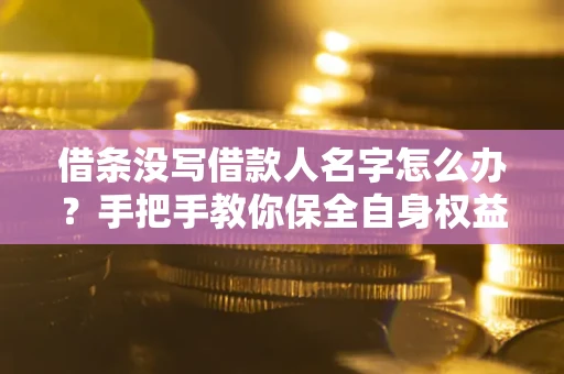 武汉借条没写借款人名字怎么办？手把手教你保全自身权益