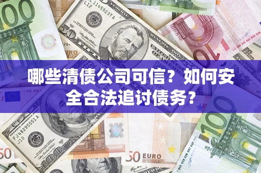 武汉哪些清债公司可信？如何安全合法追讨债务？
