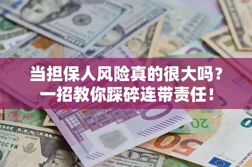 武汉当担保人风险真的很大吗？一招教你踩碎连带责任！