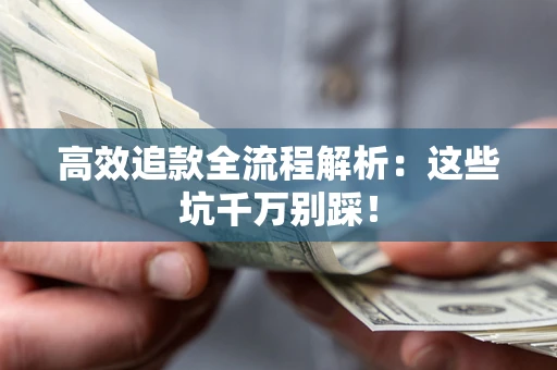 武汉高效追款全流程解析：这些坑千万别踩！