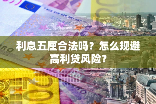 武汉利息五厘合法吗？怎么规避高利贷风险？
