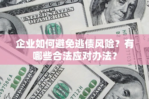 武汉企业如何避免逃债风险？有哪些合法应对办法？