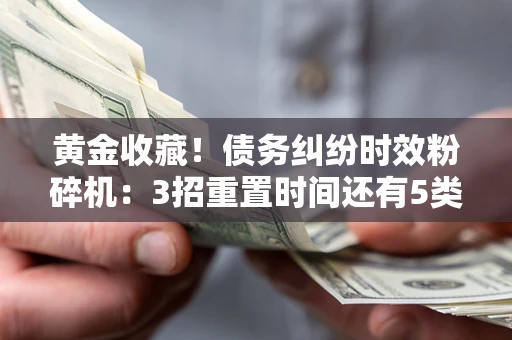 武汉黄金收藏！债务纠纷时效粉碎机：3招重置时间还有5类不设年限的特殊债务