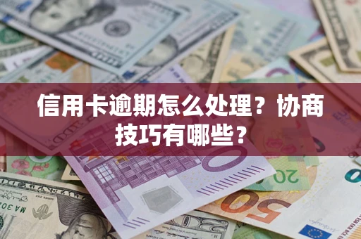 武汉信用卡逾期怎么处理？协商技巧有哪些？