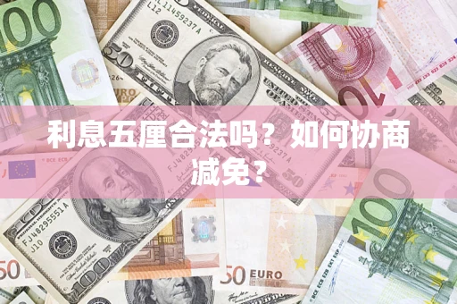 武汉利息五厘合法吗？如何协商减免？
