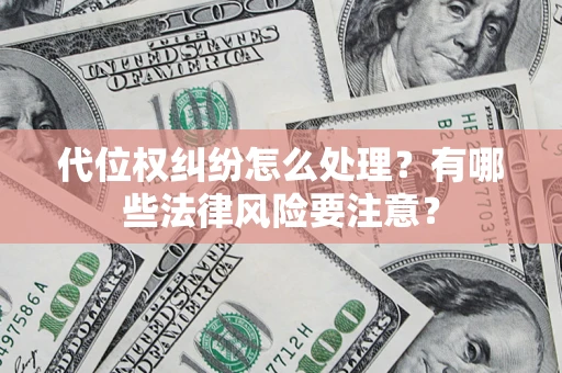 武汉代位权纠纷怎么处理？有哪些法律风险要注意？