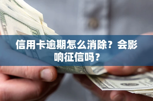武汉信用卡逾期怎么消除？会影响征信吗？