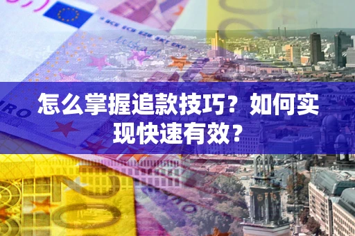 武汉怎么掌握追款技巧？如何实现快速有效？