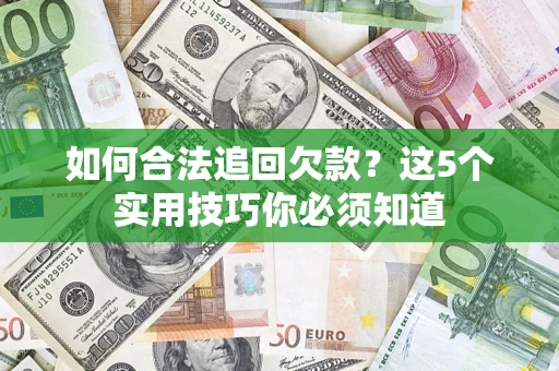 武汉如何合法追回欠款？这5个实用技巧你必须知道