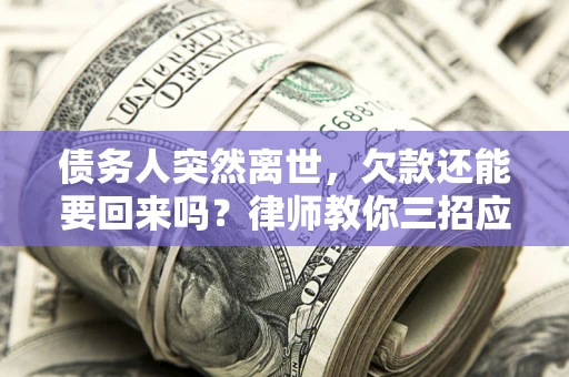 武汉债务人突然离世，欠款还能要回来吗？律师教你三招应对