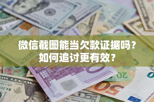 武汉微信截图能当欠款证据吗？如何追讨更有效？