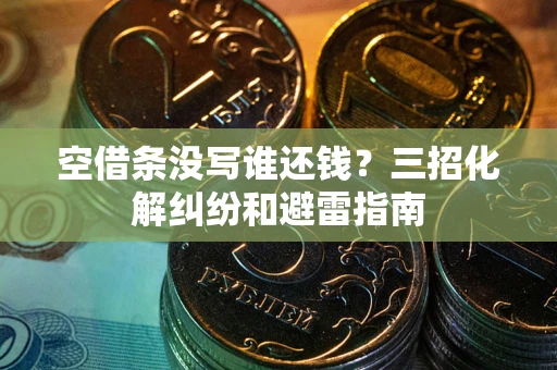 武汉空借条没写谁还钱？三招化解纠纷和避雷指南
