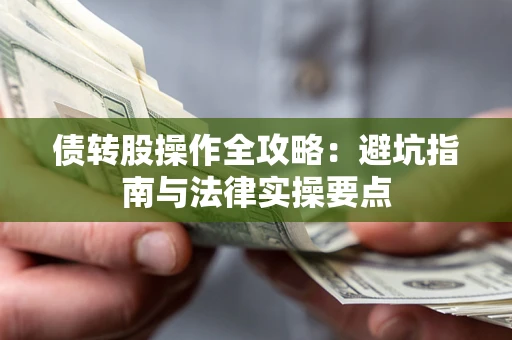 武汉债转股操作全攻略：避坑指南与法律实操要点