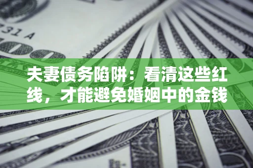 武汉夫妻债务陷阱：看清这些红线，才能避免婚姻中的金钱危机