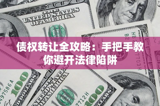 武汉债权转让全攻略：手把手教你避开法律陷阱