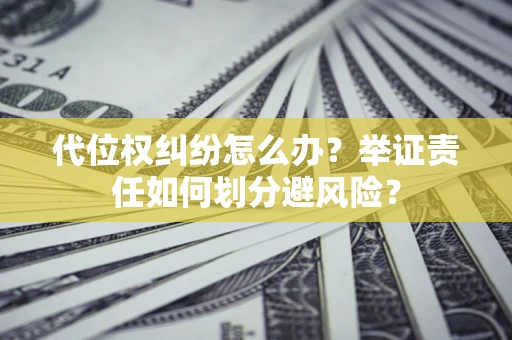 武汉代位权纠纷怎么办？举证责任如何划分避风险？