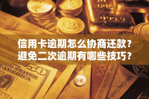 武汉信用卡逾期怎么协商还款？避免二次逾期有哪些技巧？