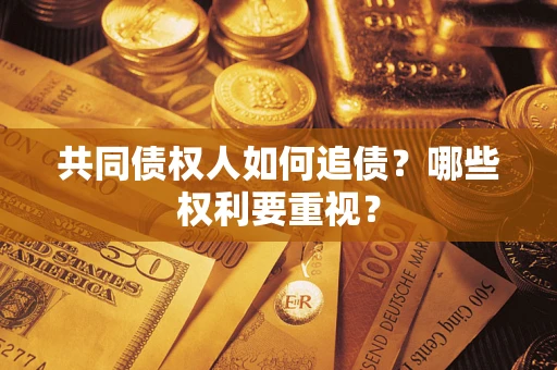 武汉共同债权人如何追债？哪些权利要重视？